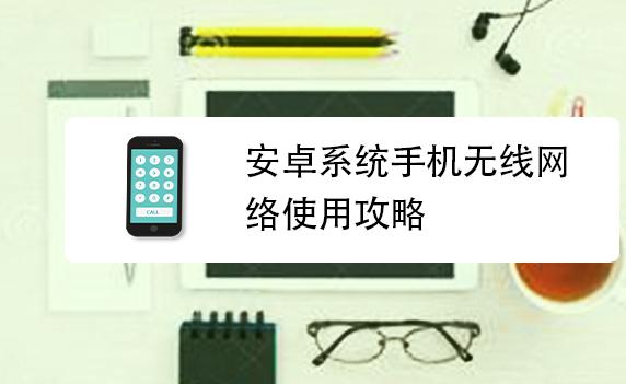 安卓系統(tǒng)怎樣使手機(jī)連接到無線網(wǎng)？安卓系統(tǒng)怎么更新