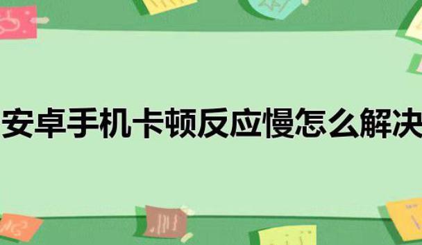 怎樣解決安卓系統(tǒng)用久了卡頓現(xiàn)象？為什么手機(jī)安卓系統(tǒng)優(yōu)化不好